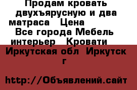 Продам кровать двухъярусную и два матраса › Цена ­ 15 000 - Все города Мебель, интерьер » Кровати   . Иркутская обл.,Иркутск г.